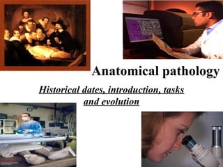 Anatomical pathology 
Historical dates, introduction, tasks 
and evolution 
 