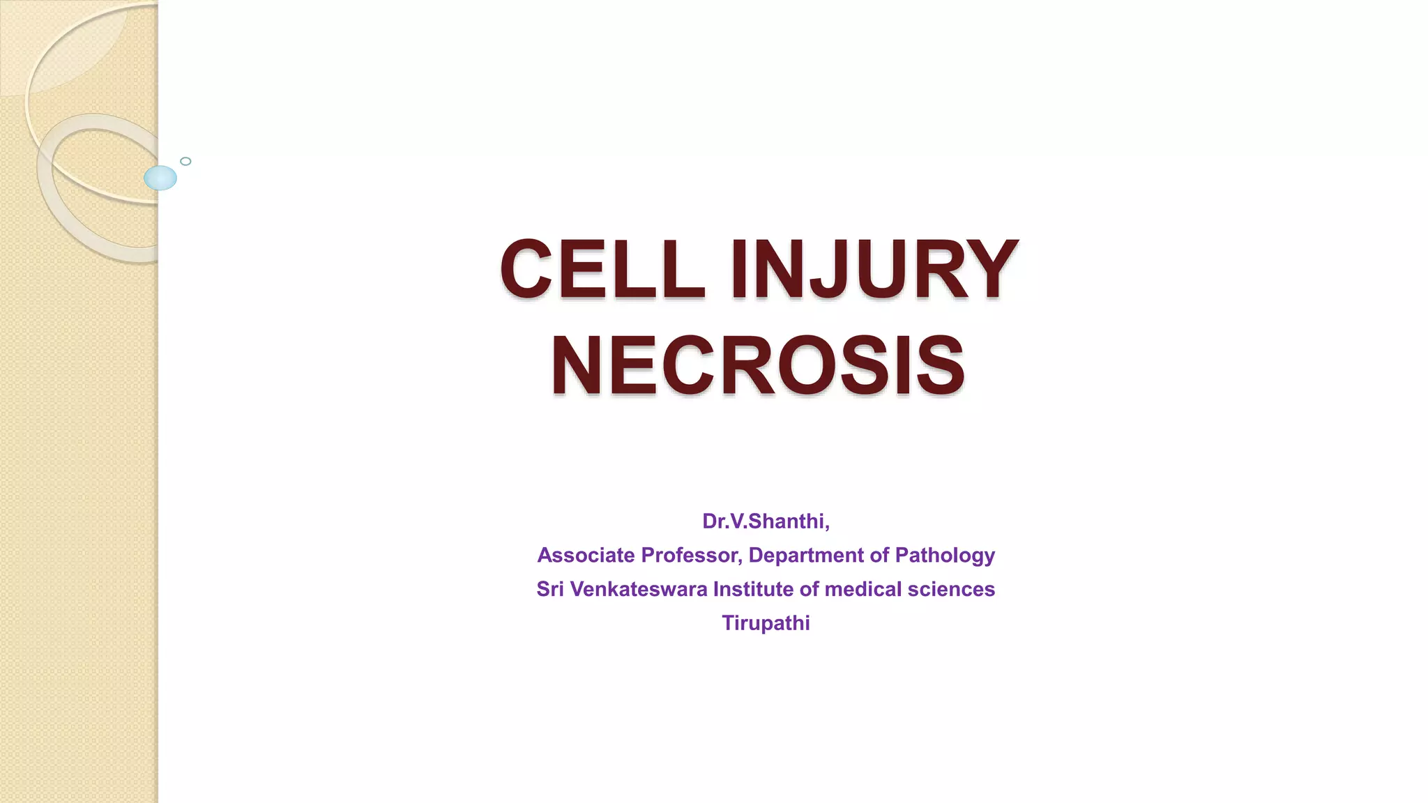 CELL INJURY
NECROSIS
Dr.V.Shanthi,
Associate Professor, Department of Pathology
Sri Venkateswara Institute of medical sciences
Tirupathi
 
