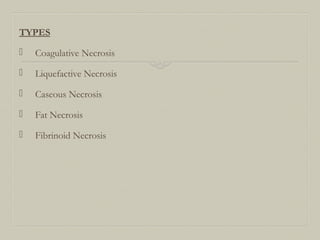 TYPES
 Coagulative Necrosis
 Liquefactive Necrosis
 Caseous Necrosis
 Fat Necrosis
 Fibrinoid Necrosis
 