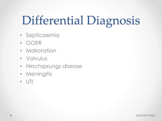 Differential Diagnosis
• Septicaemia
• GOER
• Malrotation
• Volvulus
• Hirschsprungs disease
• Meningitis
• UTI
8/22/2019 23
 