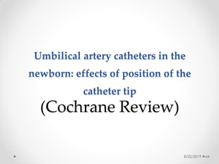 Umbilical artery catheters in the
newborn: effects of position of the
catheter tip
(Cochrane Review)
8/22/2019 64
 