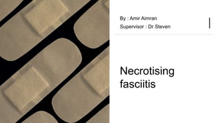 Necrotising
fasciitis
By : Amir Aimran
Supervisor : Dr Steven
 