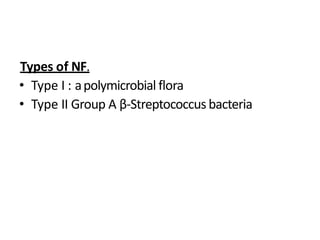Types of NF.
• Type I : apolymicrobial flora
• Type II Group A β-Streptococcus bacteria
 