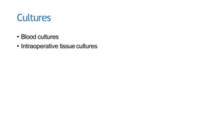 Cultures
• Blood cultures
• Intraoperative tissue cultures
 