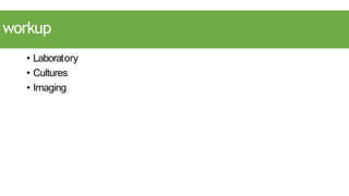 workup
• Laboratory
• Cultures
• Imaging
 