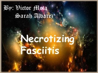 By: Victor Mota
Sarah Alvarez

Necrotizing
Fasciitis

 