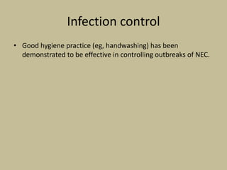 Infection control
• Good hygiene practice (eg, handwashing) has been
demonstrated to be effective in controlling outbreaks of NEC.
 