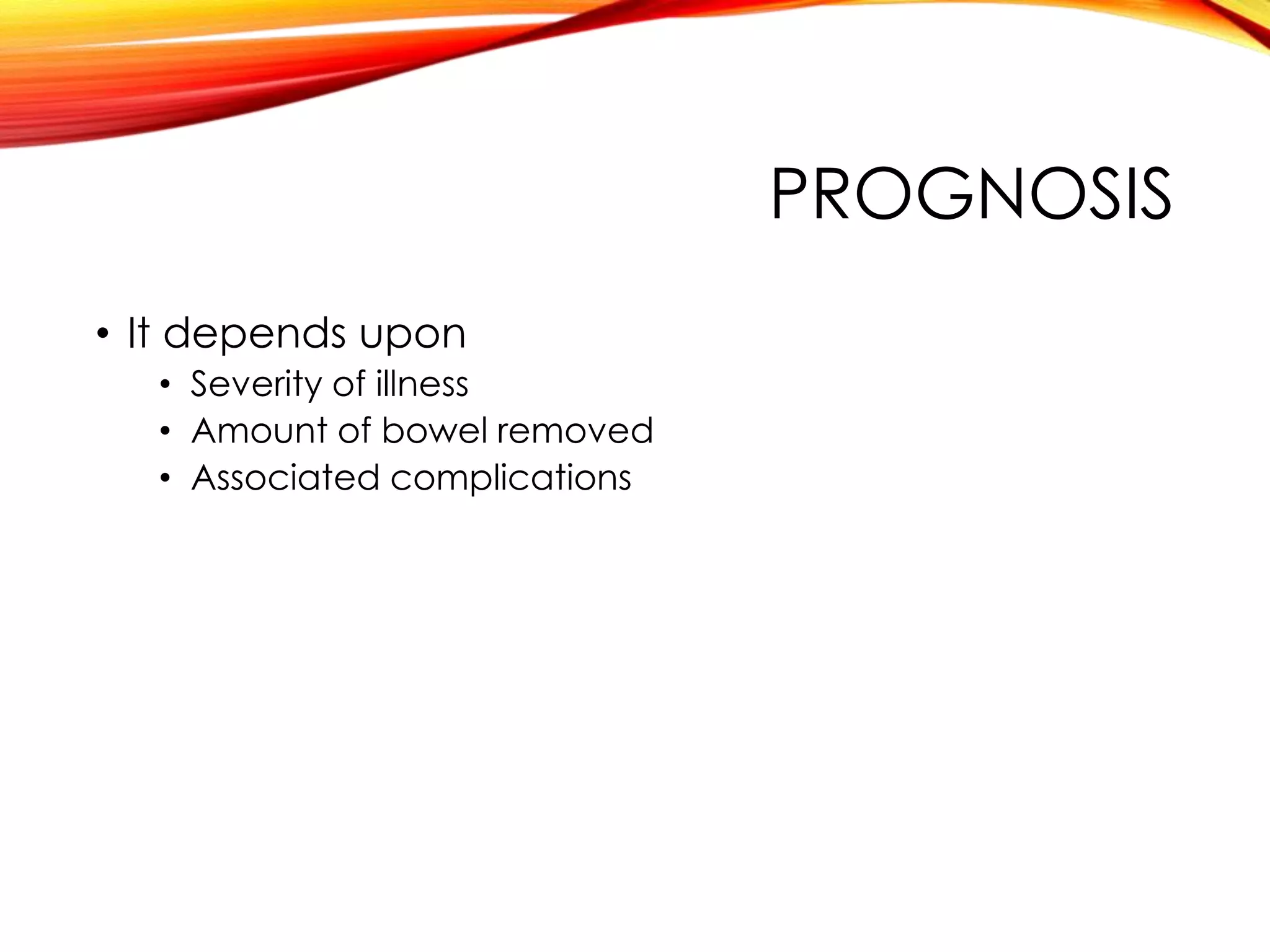 PROGNOSIS
• It depends upon
• Severity of illness
• Amount of bowel removed
• Associated complications
 