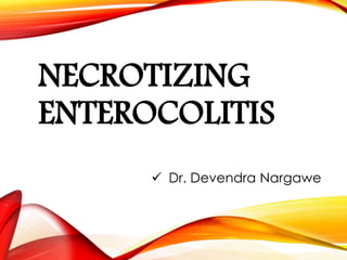 NECROTIZING
ENTEROCOLITIS
 Dr. Devendra Nargawe
 