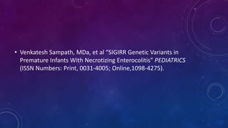 • Venkatesh Sampath, MDa, et al “SIGIRR Genetic Variants in
Premature Infants With Necrotizing Enterocolitis” PEDIATRICS
(ISSN Numbers: Print, 0031-4005; Online,1098-4275).
 