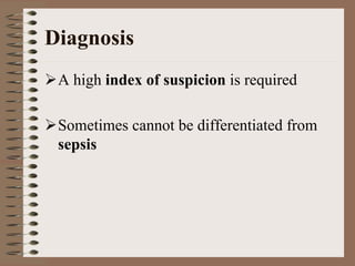 Diagnosis
 A high index of suspicion is required

 Sometimes cannot be differentiated from
 sepsis
 