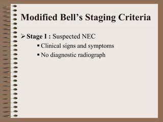 Modified Bell’s Staging Criteria
 Stage I : Suspected NEC
     Clinical signs and symptoms
     No diagnostic radiograph
 