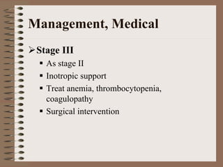 Management, Medical
 Stage III
   As stage II
   Inotropic support
   Treat anemia, thrombocytopenia,
   coagulopathy
   Surgical intervention
 