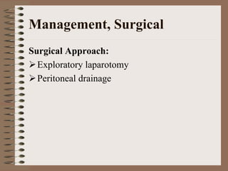Management, Surgical
Surgical Approach:
  Exploratory laparotomy
  Peritoneal drainage
 