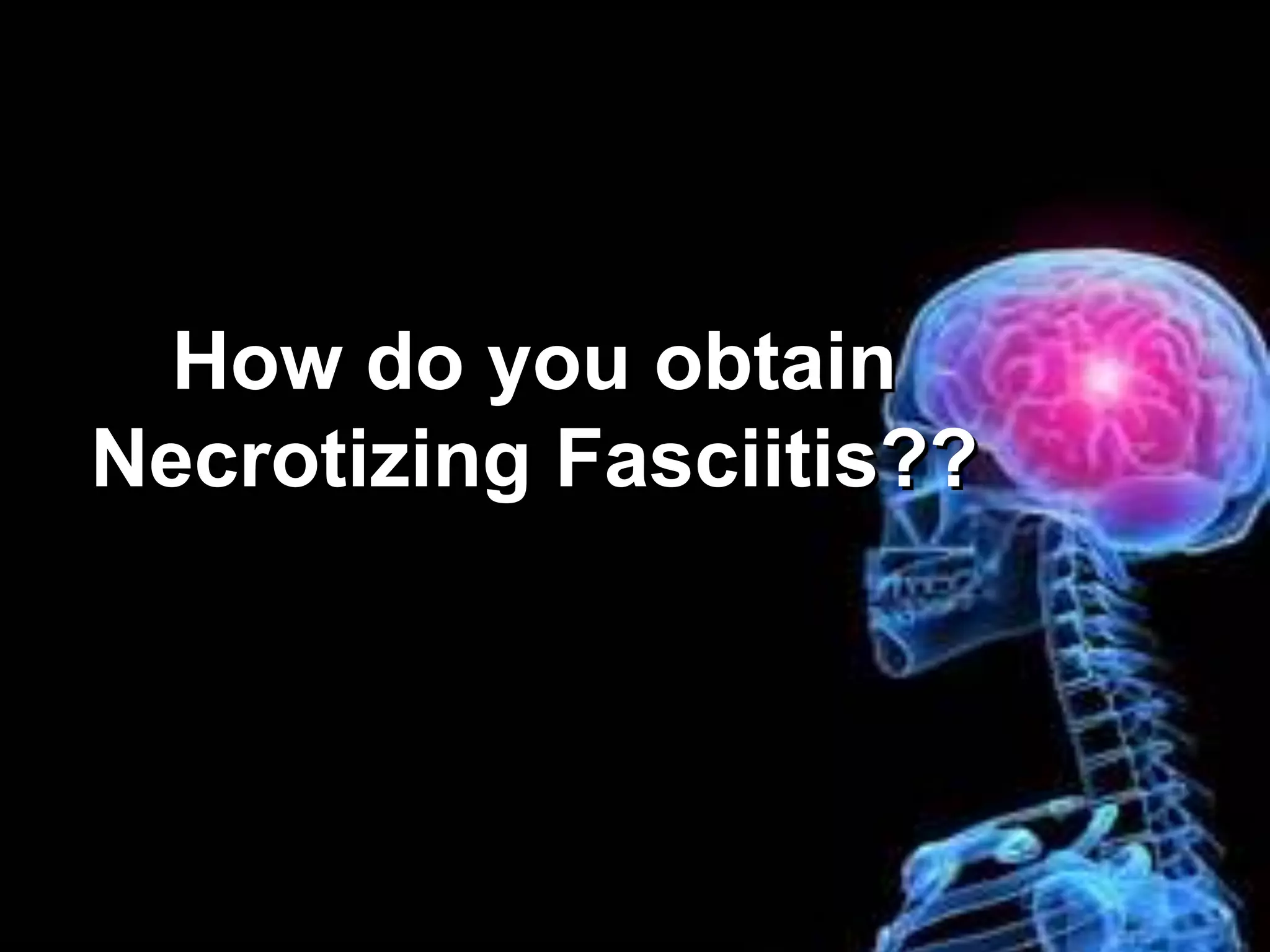 How do you obtain
Necrotizing Fasciitis??
 