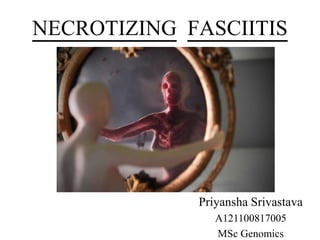 NECROTIZING FASCIITIS
Priyansha Srivastava
A121100817005
MSc Genomics
 