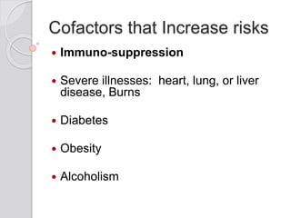 Cofactors that Increase risks
 Immuno-suppression
 Severe illnesses: heart, lung, or liver
disease, Burns
 Diabetes
 Obesity
 Alcoholism
 