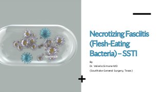 NecrotizingFasciitis
(Flesh-Eating
Bacteria)–SSTI
By
Dr. Valeria Simone MD
(Southlake General Surgery, Texas)
 
