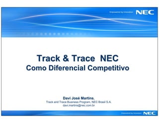 Track & Trace NEC
Como Diferencial Competitivo



                 Davi José Martins,
                           Martins
     Track and Trace Business Program, NEC Brasil S.A.
                  davi.martins@nec.com.br
 