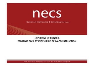 EXPERTISE ET CONSEIL
EN GÉNIE CIVIL ET INGÉNIERIE DE LA CONSTRUCTION

1
NECS - 196, rue Houdan - 92330 SCEAUX - www.necs.eu - Tél : +33 1 41 13 86 60 - contact@necs.fr

www.necs.eu
contact@necs.fr

 