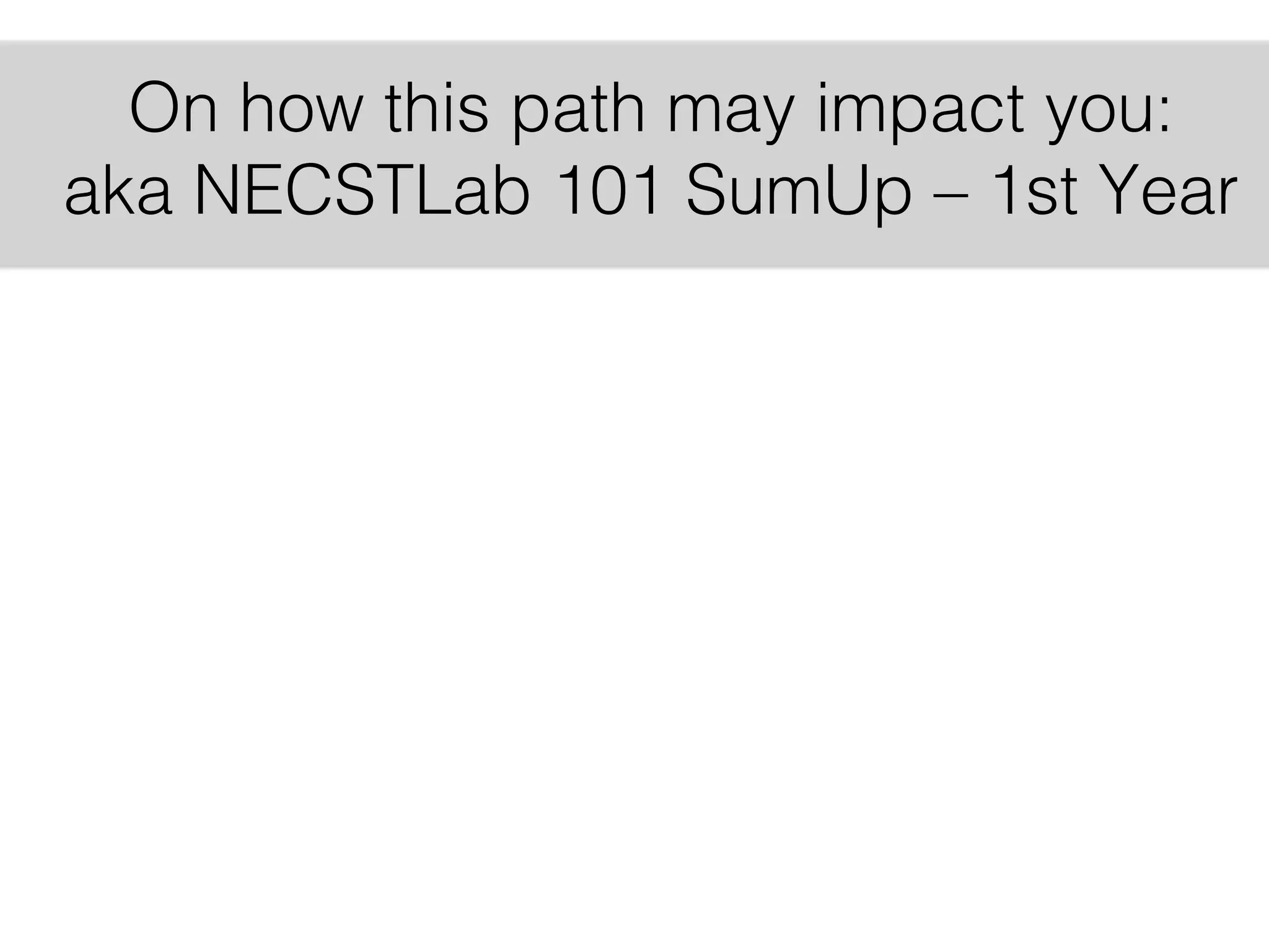 18
On how this path may impact you:
aka NECSTLab 101 SumUp – 1st Year
 