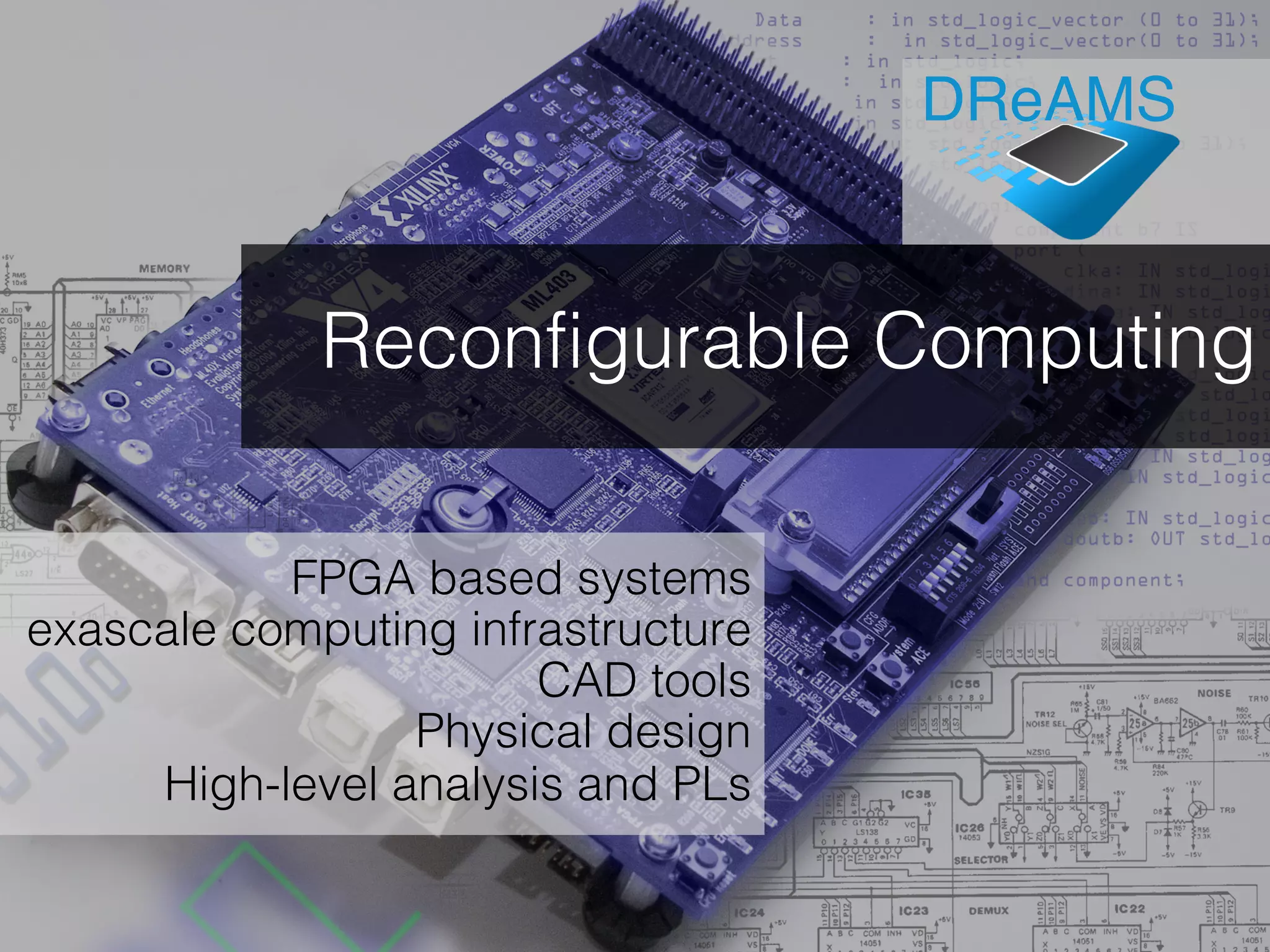Reconfigurable Computing
FPGA based systems
exascale computing infrastructure
CAD tools
Physical design
High-level analysis and PLs
DReAMS
 