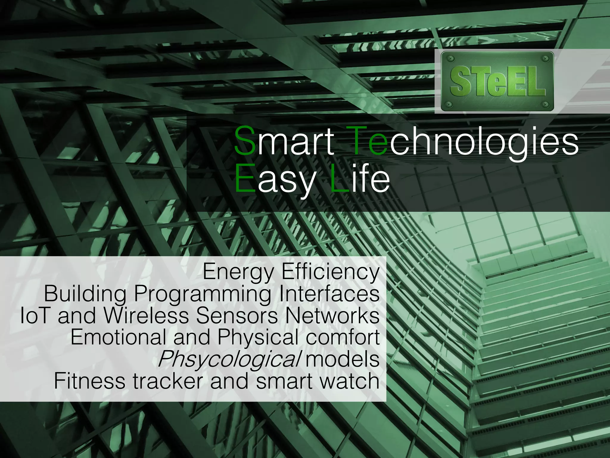 Smart Technologies
Easy Life
Energy Efficiency
Building Programming Interfaces
IoT and Wireless Sensors Networks
Emotional and Physical comfort
Phsycological models
Fitness tracker and smart watch
 