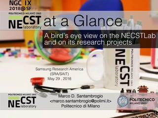 at a Glance!
A bird’s eye view on the NECSTLab !
and on its research projects !
Marco D. Santambrogio !
<marco.santambrogio@polimi.it>!
Politecnico di Milano!
Samsung Research America !
(SRA/SAIT)!
May 29 , 2018!
 
