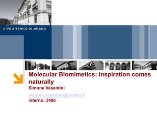 Molecular Biomimetics: Inspiration comes
naturally
Simone Vesentini
simone.vesentini@polimi.it
interno: 3480
 