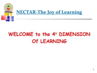 NECTAR-The Joy of Learning
WELCOME to the 4th
DIMENSION
Of LEARNING
1
 
