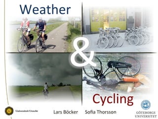 Weather	
  
Lars	
  Böcker 	
  Soﬁa	
  Thorsson	
  
&	
  
Cycling	
  
 