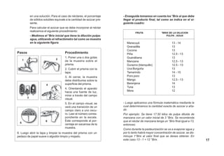 en una solución. Para el caso de néctares, el porcentaje
de sólidos solubles equivale a la cantidad de azúcar pre-
sente.
Para calcular el azúcar que se debe incorporar al néctar
realizamos el siguiente procedimiento:
- Medimos el °Brix inicial que tiene la dilución pulpa:
agua, utilizando el refractómetro tal como se muestra
en la siguiente figura:
- Enseguida tomamos en cuenta los °Brix al que debe
llegar el producto final, tal como se indica en el si-
guiente cuadro:
Maracuyá 13 - 14
Granadilla 13
Cocona 13
Piña 12.5 - 13
Guanábana 13
Manzana 12.5 - 13
Durazno (blanquillo) 12.5 - 13
Uva Borgoña 13
Tamarindo 14 - 15
Poro poro 13
Mango 12.5 - 13
Berenjena 14
Tuna 13
Mora 12
°BRIX DE LA DILUCION
PULPA : AGUA
FRUTA
- Luego aplicamos una fórmula matemática mediante la
cual determinamos la cantidad exacta de azúcar a aña-
dir.
Por ejemplo: Se tiene 17.50 kilos de pulpa diluida de
manzana con un valor inicial de 3 °Brix. Se recomienda
que el néctar de manzana tenga un °Brix final igual a 13,
entonces:
Como durante la pasteurización se va a evaporar agua y
por lo tanto habrá mayor concentración de azúcar, se dis-
minuye 1°Brix al valor final que se desea obtener. En
este caso 13 - 1 = 12 °Brix. 17
Pasos Procedimiento
1. Poner una o dos gotas
de la muestra sobre el
prisma.
2. Cubrir el prisma con la
tapa.
3. Al cerrar, la muestra
debe distribuirse sobre la
superficie del prisma.
4. Orientando el aparato
hacia una fuente de luz,
mirar a través del campo
visual.
5. En el campo visual, se
verá una transición de un
campo claro a uno oscu-
ro. Leer el número corres-
pondiente en la escala.
Este corresponde al por-
centaje en sacarosa de la
muestra.
1
3
2
4
5
6
6. Luego abrir la tapa y limpiar la muestra del prisma con un
pedazo de papel suave o algodón limpio y mojado.
 