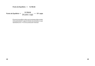 Punto de Equilibrio = 13,706.92
13,706.92
Punto de Equilibrio =
24 (unid. x caja)
= 571 cajas
El punto de equilibrio indica que la empresa debe vender
mensualmente 571 cajas de néctar (en promedio), lo que
representa el 57.11% de su producción mensual.
48 49
 