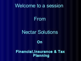 Welcome to a session
From
Nectar Solutions
On
Financial,Insurance & Tax
Planning
 