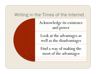 Writing in the Times of the Internet
Acknowledge its existence
and power
Look at the advantages as
well as the disadvantages
Find a way of making the
most of the advantages
 