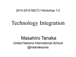 2014-2015 NECTJ Workshop 1-2 
Technology Integration 
Masahiro Tanaka 
United Nations International School 
@mtanakaunis 
 