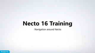 Necto 16 Training
Navigation around Necto
 