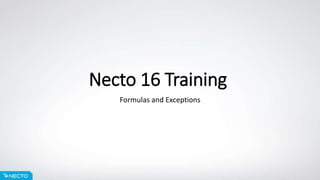 Necto 16 Training
Formulas and Exceptions
 