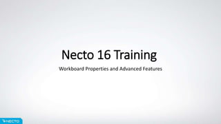 Necto 16 Training
Workboard Properties and Advanced Features
 