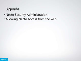 Agenda
•Necto Security Administration
•Allowing Necto Access from the web
 