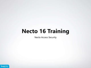 Necto 16 Training
Necto Access Security
 