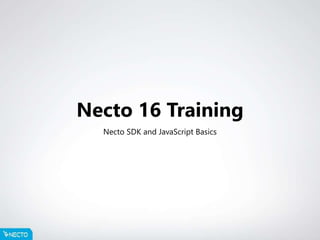 Necto 16 Training
Necto SDK and JavaScript Basics
 