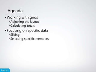 Agenda
•Working with grids
• Adjusting the layout
• Calculating totals
•Focusing on specific data
• Slicing
• Selecting specific members
 