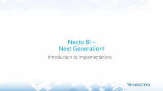 Necto BI –
Next Generation!
Introduction to implementations
 