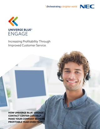 Increasing Profitability Through
Improved Customer Service
HOW UNIVERGE BLUE® ENGAGE
CONTACT CENTER CAN HELP
MAKE YOUR COMPANY BE MORE
PROFITABLE YEAR-OVER-YEAR
 