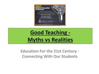 Good Teaching -
Myths vs Realities
Education For the 21st Century -
Connecting With Our Students
 