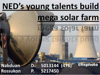 NED’s young talents build
mega solar farm

Nabduan
Rossukon

D.
P.

5013144 (476)
5217450

 