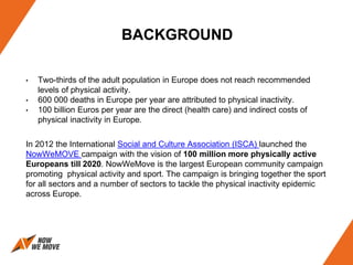 BACKGROUND
• Two-thirds of the adult population in Europe does not reach recommended
levels of physical activity.
• 600 00...