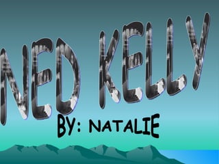 NED KELLY BY: NATALIE  