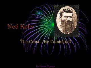 Ned Kelly The Crimes He Committed By Naomi Nguyen 